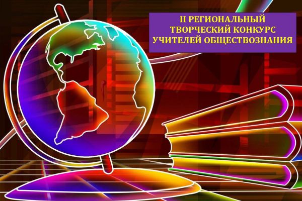 II РЕГИОНАЛЬНЫЙ ТВОРЧЕСКИЙ КОНКУРС УЧИТЕЛЕЙ ОБЩЕСТВОЗНАНИЯ - 2022