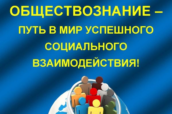 ОБЩЕСТВОЗНАНИЕ – ПУТЬ В МИР УСПЕШНОГО СОЦИАЛЬНОГО ВЗАИМОДЕЙСТВИЯ!